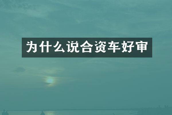 为什么说合资车好审