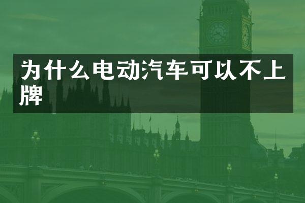 为什么电动汽车可以不上牌