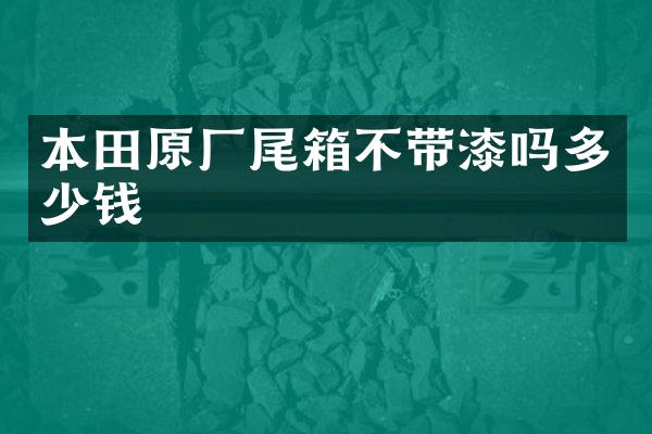 本田原厂尾箱不带漆吗多少钱