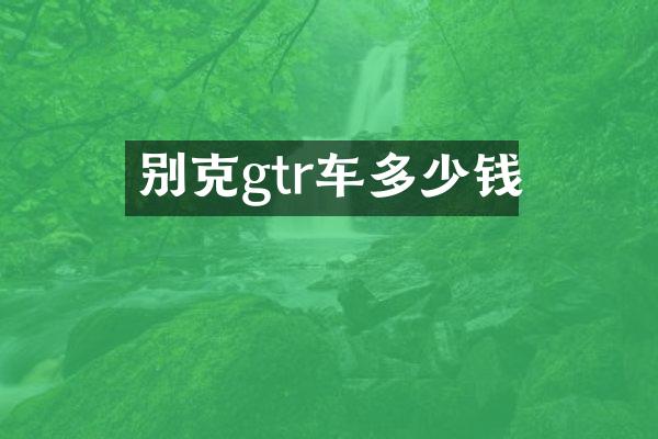 别克gtr车多少钱
