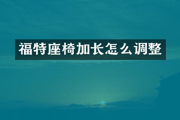 福特座椅加长怎么调整