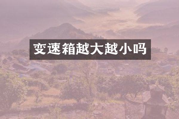变速箱越大越小吗