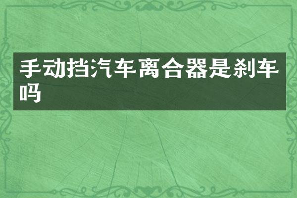 手动挡汽车离合器是刹车吗