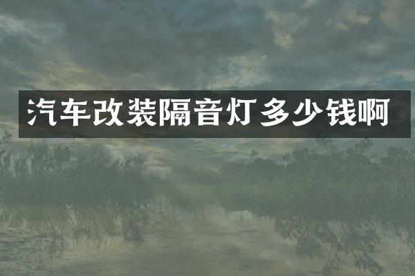 汽车改装隔音灯多少钱啊