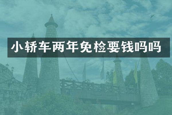 小轿车两年免检要钱吗吗