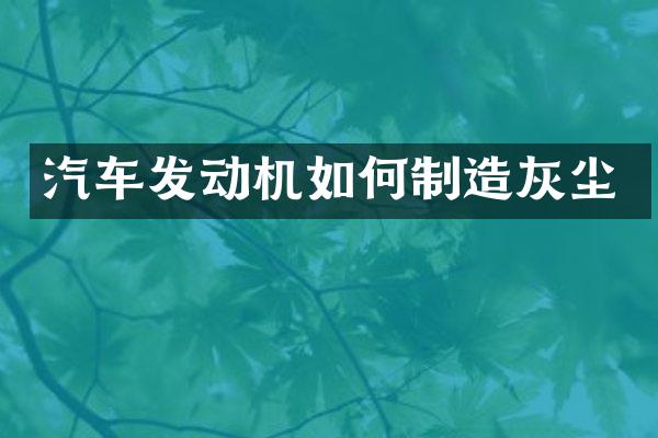 汽车发动机如何制造灰尘