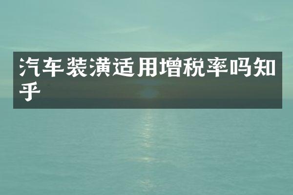 汽车装潢适用增税率吗知乎