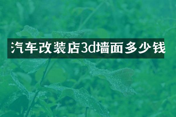 汽车改装店3d墙面多少钱