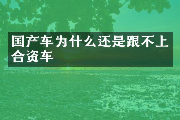 国产车为什么还是跟不上合资车