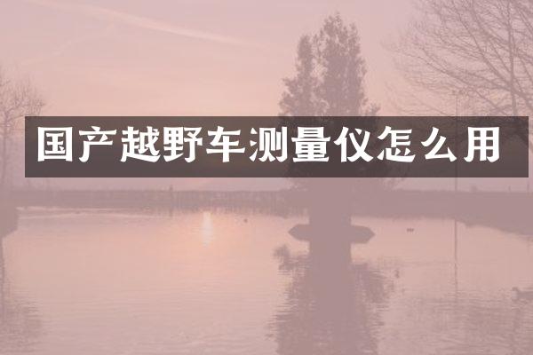 国产越野车测量仪怎么用