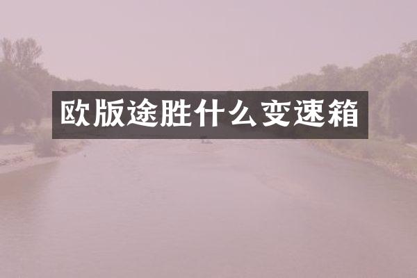 欧版途胜什么变速箱