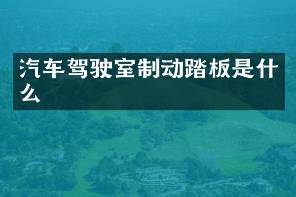汽车驾驶室制动踏板是什么