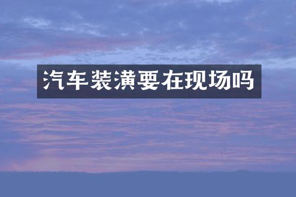 汽车装潢要在现场吗