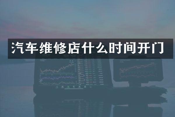 汽车维修店什么时间开门