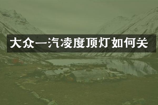 大众一汽凌度顶灯如何关