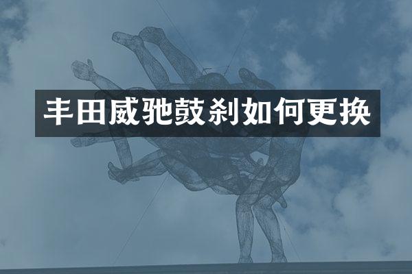 丰田威驰鼓刹如何更换