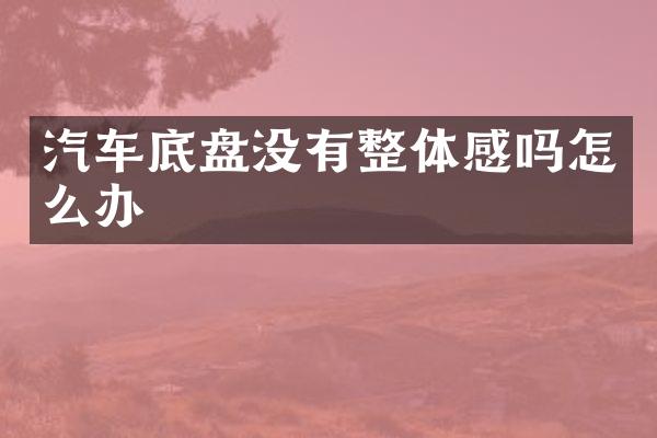 汽车底盘没有整体感吗怎么办