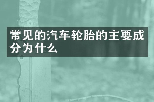 常见的汽车轮胎的主要成分为什么