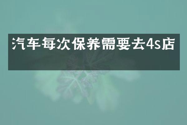 汽车每次保养需要去4s店吗
