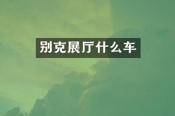 别克展厅什么车