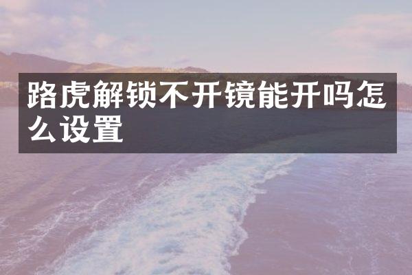 路虎解锁不开镜能开吗怎么设置