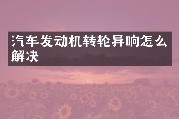 汽车发动机转轮异响怎么解决