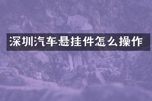 深圳汽车悬挂件怎么操作