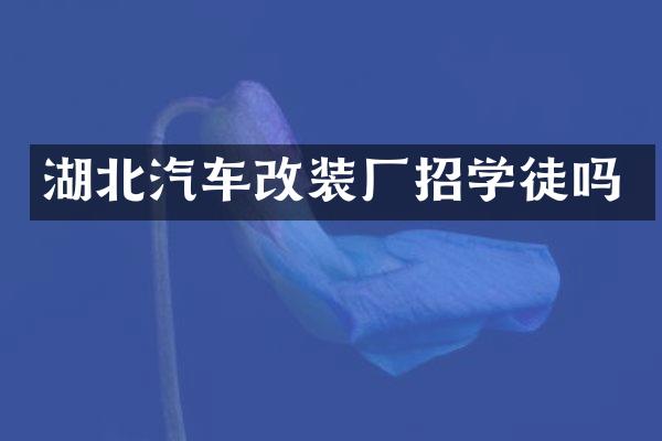 湖北汽车改装厂招学徒吗