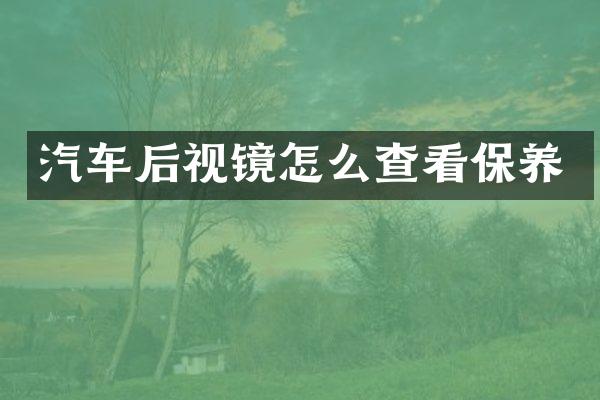 汽车后视镜怎么查看保养