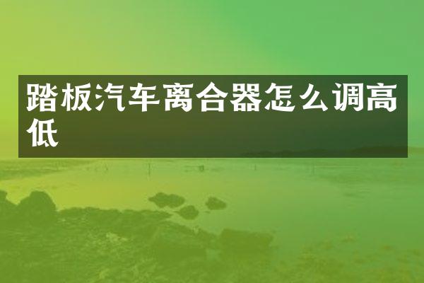 踏板汽车离合器怎么调高低