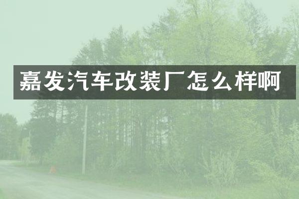 嘉发汽车改装厂怎么样啊