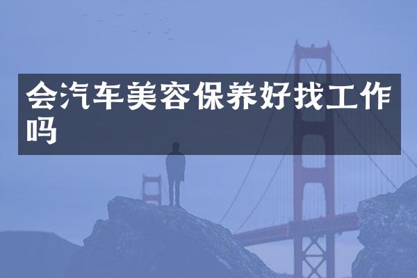 会汽车美容保养好找工作吗