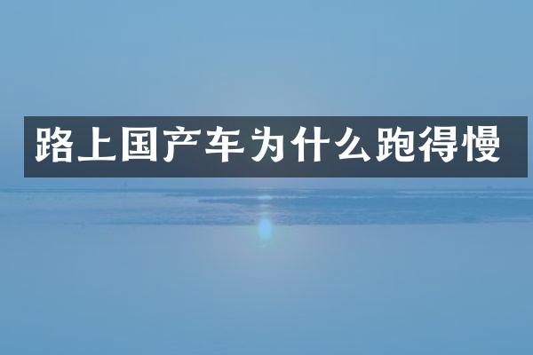 路上国产车为什么跑得慢
