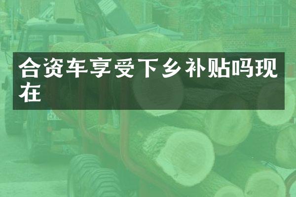 合资车享受下乡补贴吗现在