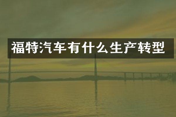 福特汽车有什么生产转型