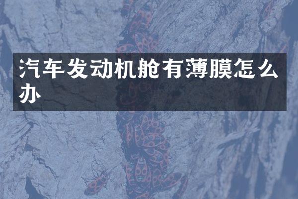汽车发动机舱有薄膜怎么办