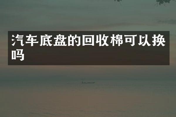 汽车底盘的回收棉可以换吗