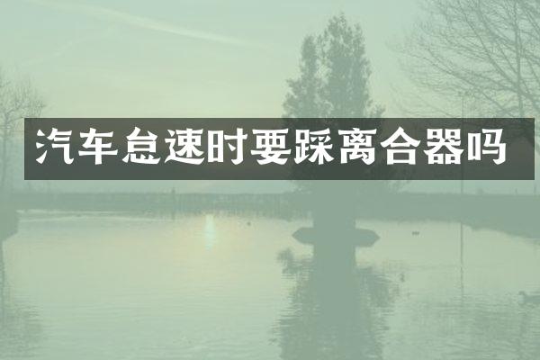 汽车怠速时要踩离合器吗