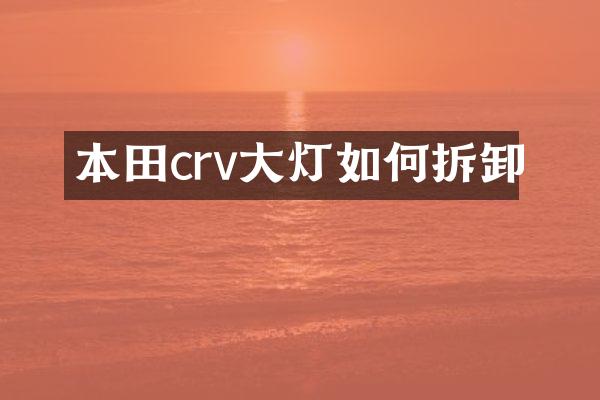 本田crv大灯如何拆卸