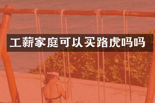 工薪家庭可以买路虎吗吗