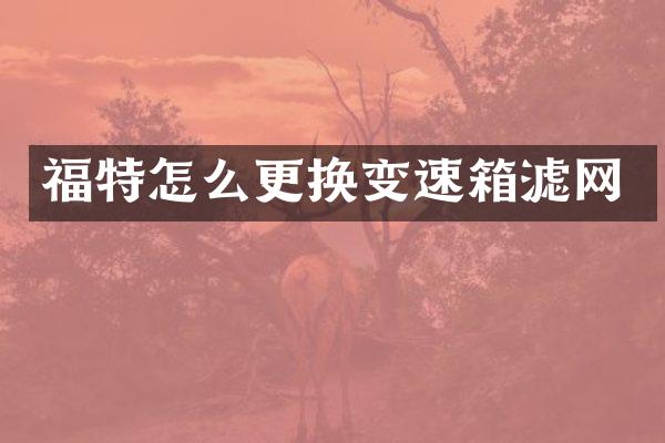 福特怎么更换变速箱滤网