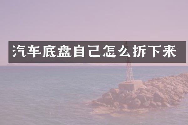 汽车底盘自己怎么拆下来