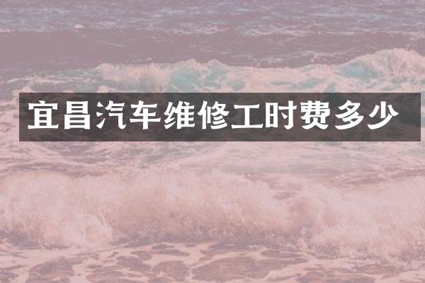 宜昌汽车维修工时费多少
