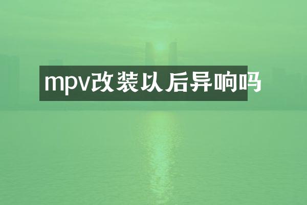 mpv改装以后异响吗