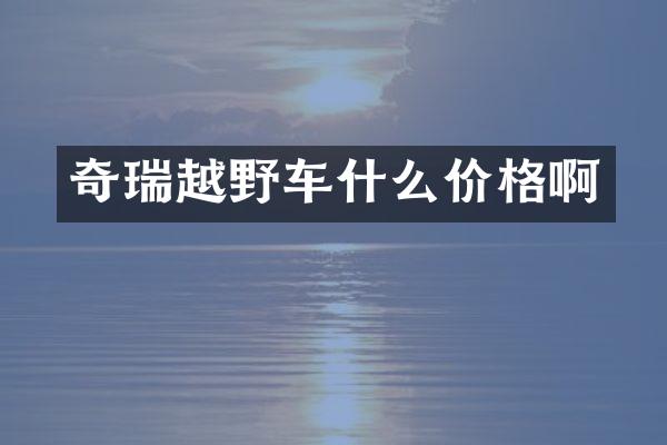 奇瑞越野车什么价格啊