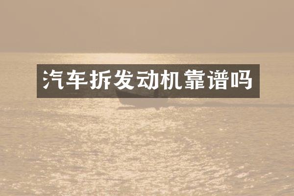 汽车拆发动机靠谱吗