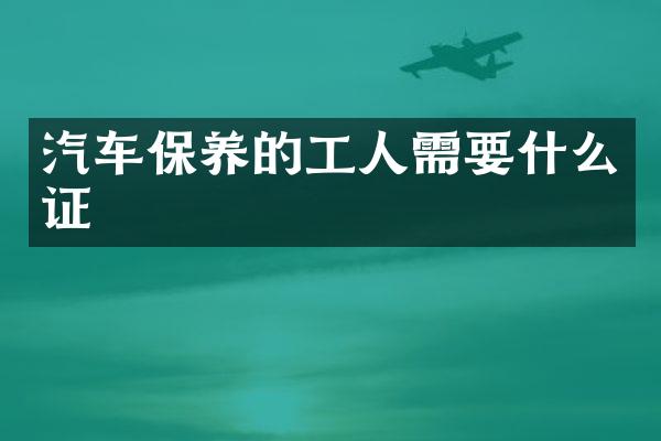 汽车保养的工人需要什么证