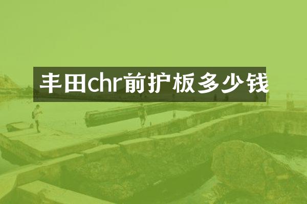 丰田chr前护板多少钱