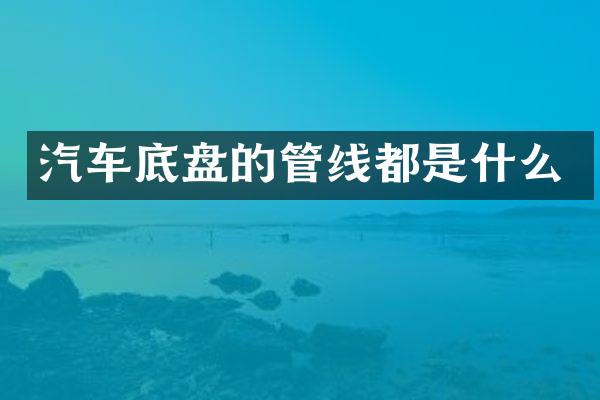 汽车底盘的管线都是什么