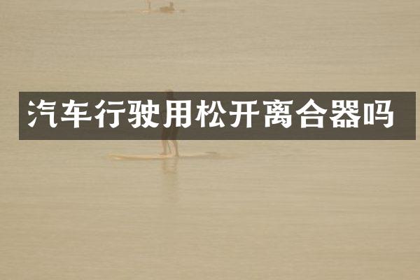 汽车行驶用松开离合器吗
